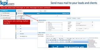 Send mass mail to your leads and clients
You can send mail message or sms message to your contacts
Configure sms settings before
using it
 