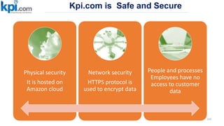Kpi.com is Safe and Secure
163
Physical security
It is hosted on
Amazon cloud
Network security
HTTPS protocol is
used to encrypt data
People and processes
Employees have no
access to customer
data
 