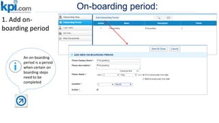 On-boarding period:
1. Add on-
boarding period
An on-boarding
period is a period
when certain on
boarding steps
need to be
completed
 