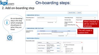 On-boarding steps:
2. Add on-boarding step
This will create a
custom form
When checked, it
will be visible for
employee
An on-boarding
step is the step
which employee
should pass in
when they are
hired
 