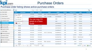 Purchase Orders
76
Manage your
suppliers right here
Purchase order listing shows active purchase orders
You can copy PO
details to a Sales
Quote
 