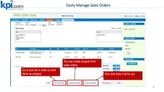 Easily Manage Sales Orders
86
You can create projects from
sales orders
Go to pick list in order to mark
items as shipped One click does it all for you
 