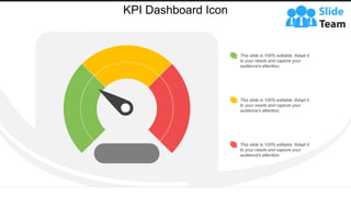 KPI Dashboard Icon
This slide is 100% editable. Adapt it
to your needs and capture your
audience's attention.
This slide is 100% editable. Adapt it
to your needs and capture your
audience's attention.
This slide is 100% editable. Adapt it
to your needs and capture your
audience's attention.
 