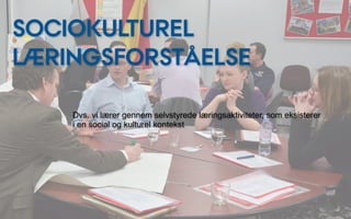 SOCIOKULTUREL
LÆRINGSFORSTÅELSE

    Dvs. vi lærer gennem selvstyrede læringsaktiviteter, som eksisterer
    i en social og kulturel kontekst
 