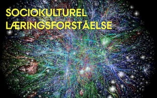 SOCIOKULTUREL
LÆRINGSFORSTÅELSE
 
