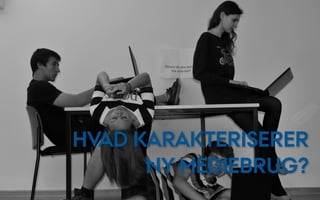 HVAD KARAKTERISERER
      NY MEDIEBRUG?
 