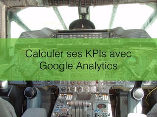 Calculer ses KPIs avec
Google Analytics
 