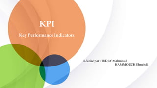 KPI
Réalisé par : BIDRY Mahmoud
HAMMOUCH Elmehdi
Key Performance Indicators
 