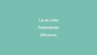 Loi de Little 
Prédictibilité 
Efficience 
 