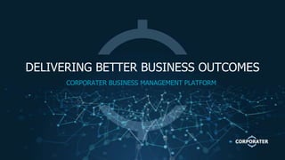 DELIVERING BETTER BUSINESS OUTCOMES
CORPORATER BUSINESS MANAGEMENT PLATFORM
 
