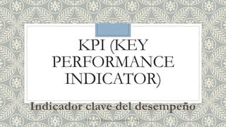 KPI (KEY
PERFORMANCE
INDICATOR)
Indicador clave del desempeño
Elaboro: Ramos Hernández Uriel
 