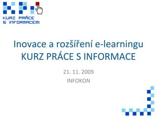 Inovace a rozšíření e-learningu
KURZ PRÁCE S INFORMACE
21. 11. 2009
INFOKON
 