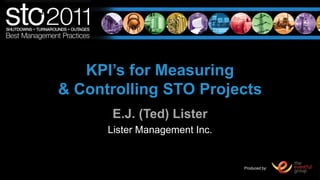KPI’s for Measuring & Controlling STO Projects E.J. (Ted) Lister Lister Management Inc. 