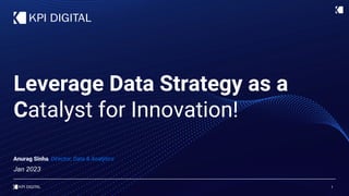 1
Leverage Data Strategy as a
Catalyst for Innovation!
Jan 2023
Anurag Sinha, Director, Data & Analytics
 