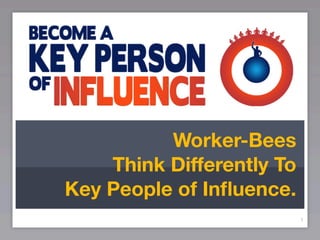 Worker-Bees
    Think Differently To
Key People of Inﬂuence.
                           1
 