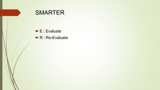 SMARTER
 E : Evaluate
 R : Re-Evaluate
 