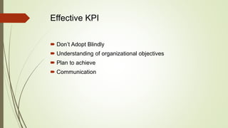 Effective KPI
 Don’t Adopt Blindly
 Understanding of organizational objectives
 Plan to achieve
 Communication
 