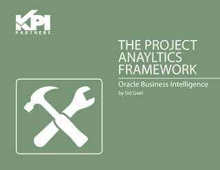 THE PROJECT
ANALYTICS
FRAMEWORK
Oracle Business Intelligence
by Sid Goel
 
