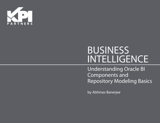 BUSINESS
INTELLIGENCE
Understanding Oracle BI
Components and
Repository Modeling Basics
by Abhinav Banerjee
 