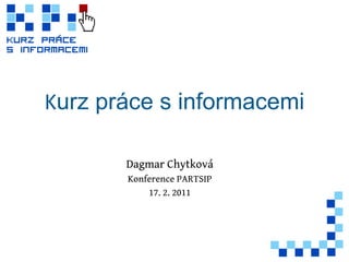 K urz práce s informacemi Dagmar Chytková Konference PARTSIP 17. 2. 2011 