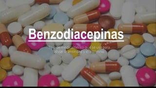 Benzodiacepinas
Tipo de medicamento que se usa para
aliviar la ansiedad y el insomnio
 