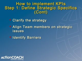 How to implement KPIs
Step 2: Audit Existing Measures
 Assess strategic fit
 Identify what data is available
 Review Me...