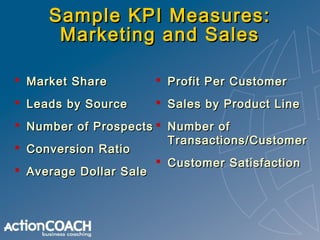 Sample KPI Measures:
Marketing and Sales
 Number of new
customers
 Brand Awareness
 Value of Brand

 Sales Mix
 Custo...