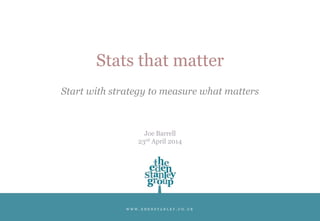 W W W . E D E N S T A N L E Y . C O . U K
Stats that matter
Start with strategy to measure what matters
Joe Barrell
23rd April 2014
 