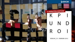 15 MINUTEN-EDITION

  K P I
  U N D
  R O I
   BERLIN | 27. FEBRUAR 2012
 