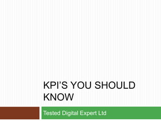 KPI’S YOU SHOULD
KNOW
Tested Digital Expert Ltd
 