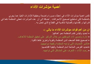 ‫األداء‬ ‫مؤشرات‬ ‫أهمية‬
‫واوحا‬ ‫صورة‬ ‫إعطاء‬ ‫في‬ ‫األداء‬ ‫ميشرات‬ ‫ميا‬ ‫ا‬ ‫تكم‬
‫وحقيقيا‬
‫يجر‬ ‫عما‬ ‫العليا‬ ‫لإلدارات‬
‫بالمنظما‬
‫االنحرافات‬ ‫تصحيح‬ ‫تستطي‬ ‫لكي‬
.
‫ا‬ ‫الى‬ ‫اوافا‬
‫تعطي‬ ‫الميشرات‬ ‫ذه‬
‫الم‬
‫نظما‬
‫دفعا‬
‫في‬
‫تعمل‬ ‫الذ‬ ‫القطاع‬ ‫في‬ ‫تنافسيا‬ ‫وأفوليا‬ ‫كفاءتها‬ ‫و‬ ‫قدراتها‬
‫به‬
.
‫يأتي‬ ‫ما‬ ‫األداء‬ ‫مؤشرات‬ ‫فوائد‬ ‫أهم‬ ‫من‬ ‫ان‬
:
-
•
‫تقدم‬ ‫وقياس‬ ‫تحديد‬
‫الم‬
‫نظما‬
‫دافها‬ ‫أ‬ ‫نحو‬
.
•
‫وتحسي‬ ‫إدارة‬
‫أدا‬
‫ء‬
‫تحقيق‬ ‫على‬ ‫التركيز‬ ‫خالل‬ ‫م‬ ‫الموظفي‬
‫المنظما‬
‫ل‬
‫داف‬ ‫أل‬
.
•
‫الوعف‬ ‫نقاط‬ ‫تصحيح‬
‫نقاط‬ ‫وتعزيز‬ ‫وتقويا‬ ‫المنظما‬ ‫لدى‬
‫تالقوة‬
.
•
‫تاشير‬
‫مواجهتها‬ ‫وكيفيا‬ ‫المنظما‬ ‫تواجه‬ ‫التي‬ ‫التحديات‬
.
•
‫اقتناصها‬ ‫وكيفيا‬ ‫المنظما‬ ‫امام‬ ‫المتاحا‬ ‫الفرص‬ ‫تحديد‬
.
•
‫رصد‬
، ‫األداء‬
‫الت‬
‫عرف‬
‫على‬
‫المشاكل‬
‫التي‬
‫تواجهه‬
.
 