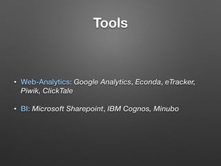 Tools
• Web-Analytics: Google Analytics, Econda, eTracker,
Piwik, ClickTale
• BI: Microsoft Sharepoint, IBM Cognos, Minubo
 