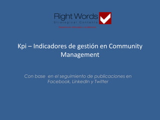 Con base en el seguimiento de publicaciones en
Facebook, LinkedIn y Twitter
Expertos en Mensajes y Audiencias
Kpi – Indicadores de gestión en Community
Management
 