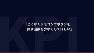『とにかくリモコンでボタンを  
  押す回数を少なくしてほしい』
 