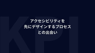 アクセシビリティを 
先にデザインするプロセス 
との出会い
 