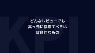 どんなレビューでも 
真っ先に指摘すべきは 
致命的なもの
 