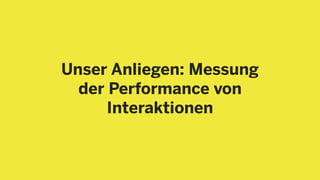 Unser Anliegen: Messung
der Performance von
Interaktionen
 