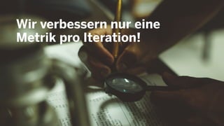 Wir verbessern nur eine
Metrik pro Iteration!
 