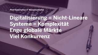 Post-Taylorismus // Wissenszeitalter
Digitalisierung = Nicht-Lineare
Systeme = Komplexität
Enge globale Märkte
Viel Konkurrenz
 