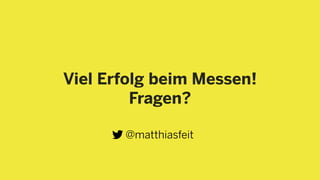 Viel Erfolg beim Messen!
Fragen?
@matthiasfeit
 