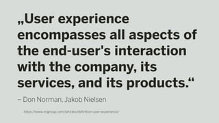 „User experience
encompasses all aspects of
the end-user's interaction
with the company, its
services, and its products.“
– Don Norman, Jakob Nielsen
https://www.nngroup.com/articles/definition-user-experience/
 