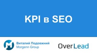 KPI в SEO
Виталий Подовжний
Morgenn Group
 