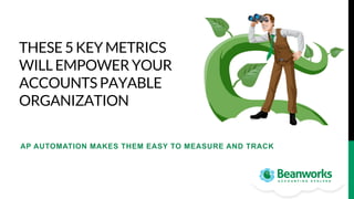 THESE 5 KEY METRICS
WILL EMPOWER YOUR
ACCOUNTS PAYABLE
ORGANIZATION

AP AUTOMATION MAKES THEM EASY TO MEASURE AND TRACK

 