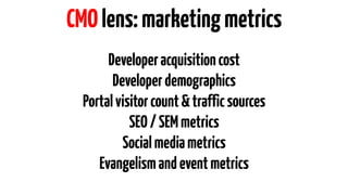 CMO lens: marketing metrics 
Developer acquisition cost 
Developer demographics 
Portal visitor count & traffic sources 
S...