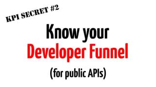 KPI SECRET #2 
Know your 
Developer Funnel 
(for public APIs) 
 