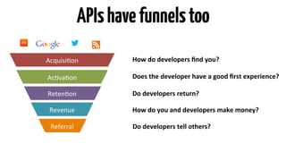 APIs have funnels too 
Acquisi9on 
Ac9va9on 
Reten9on 
Revenue 
Referral 
How 
do 
developers 
find 
you? 
Does 
the 
deve...