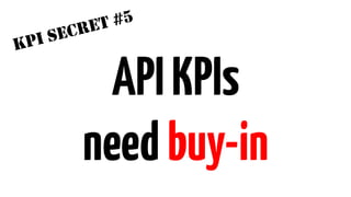 KPI SECRET #5 
API KPIs 
need buy-in 
 