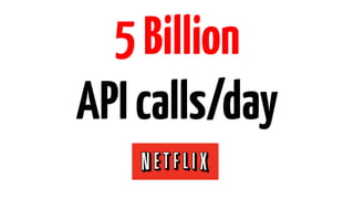 5 Billion 
API calls/day 
 