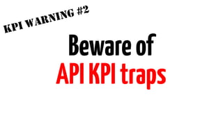 KPI WARNING #2 
Beware of 
API KPI traps 
 
