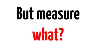 But measure 
what? 
 